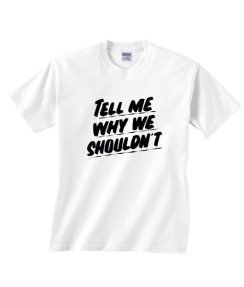 Tell Me Why We Shouldn't Shirt