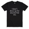 I Don't Dress Up For Anyone Else But Me Shirt