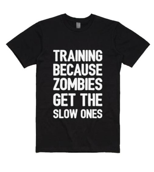 Training Because Zombies Get The Slow Ones Shirt