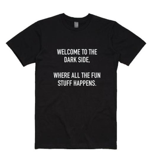 Welcome To The Dark Side Where All The Fun Stuff Happens Shirt