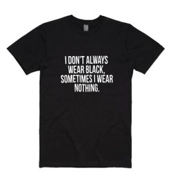 I Don't Always Wear Black Sometimes I Wear Nothing Shirt
