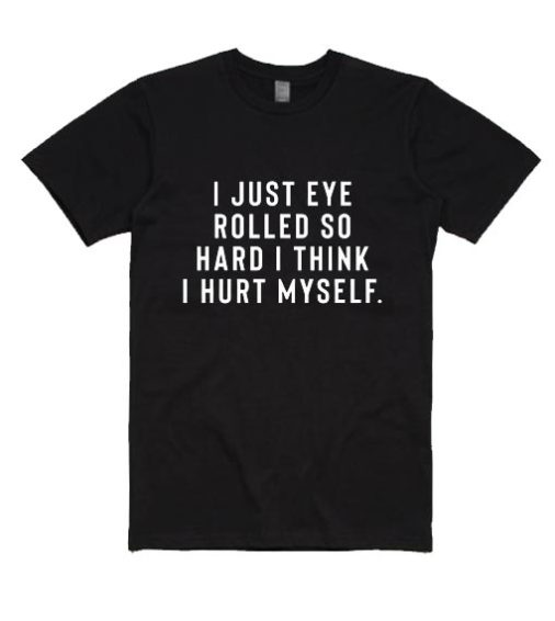 I Just Eye Rolled So Hard I Think I Hurt Myself Shirt