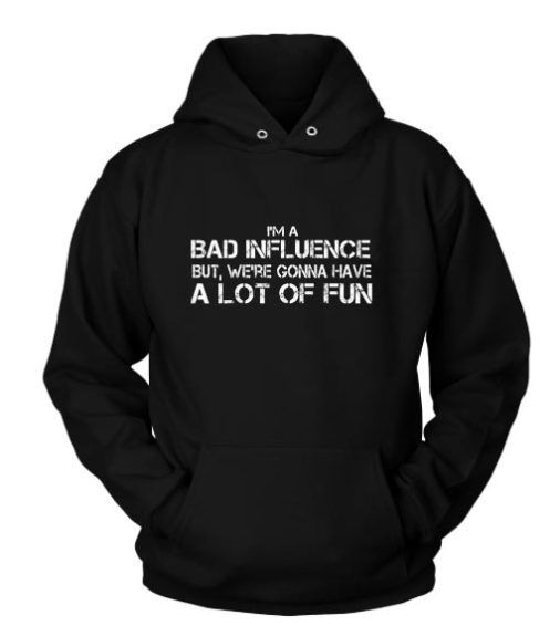 I'm A Bad Influence But We're Gonna Have A Lot Of Fun Hoodies