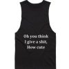 Oh You Think I Give A Shit How Cute Tank top