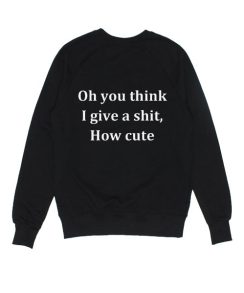 Oh You Think I Give A Shit How Cute Sweater