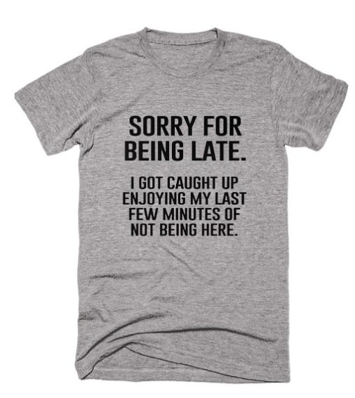 Sorry For Being Late Sarcastic Tees Shirt - funny shirts for mens and ...