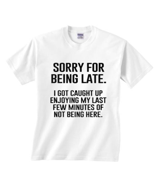 Sorry for Being Late Shirt