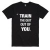 Train The Quit Out of You Shirt