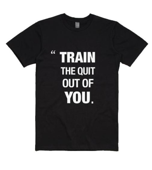 Train The Quit Out of You Shirt