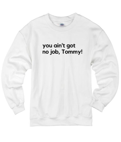 You Ain't Got No Job Tommy! Sweater