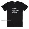 I Could Kiss You All Day Shirt