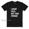 I Want Pizza Not Your Opinion Shirt