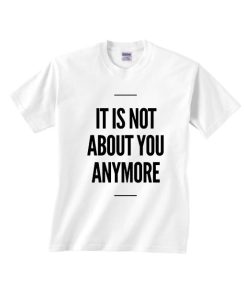 It Is Not About You Anymore Shirt