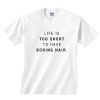 Life is Too Short To Have Boring Hair Shirt