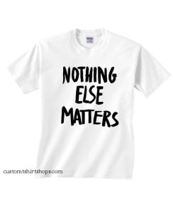 Nothing Else Matters Shirt