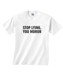 Stop Lying You Moron Shirt
