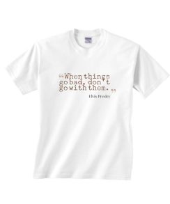 When Things Go Bad Don't Go With Them Shirt