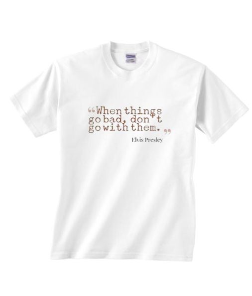 When Things Go Bad Don't Go With Them Shirt