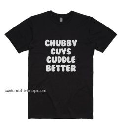 Chubby Guys Cuddle Better Shirt