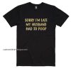 Sorry I'm Late My Husband Had To Poop Shirt