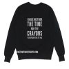 I Have Neither The Time Nor The Crayons To Explain This To You Sweater