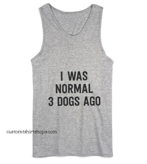 I Was Normal 3 Dogs Ago Tank top