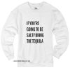 If You're Going To Be Salty Bring The Tequila Sweatshirt