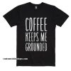 Coffee Keeps Me Grounded Shirt