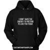 I Don't Have The Energy To Pretend To Like You Today Hoodies