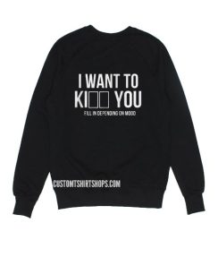 I WANT TO Ki___ ___ YOU Sweatshirts