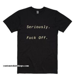 Seriously Fuck Off Shirt