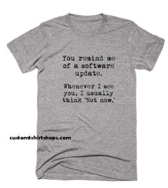 You Remind Me Of A Software Update Shirt
