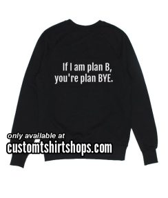 If I Am Plan B Funny Sweatshirts