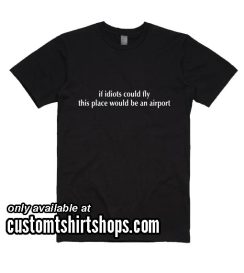 If Idiots Could Fly Shirt