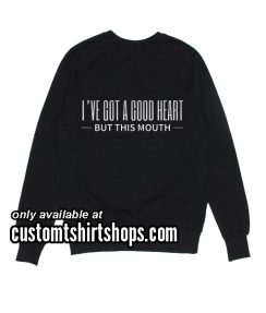 I've Got A Good Heart But This Mouth Funny Sweatshirts