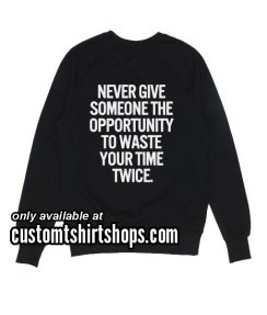 Never give someone the opportunity to waste your time twice Funny Sweatshirts