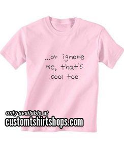 Or Ignore Me Shirt