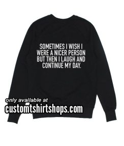 Sometimes I Wish I Were A Nicer Person Funny Sweatshirts