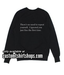 There's no need to repeat yourself Funny Sweatshirts
