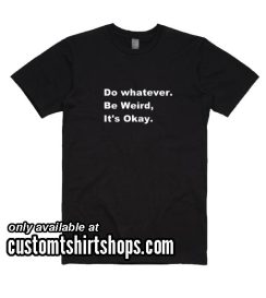 Do Whatever Be Weird It's Okay Shirt