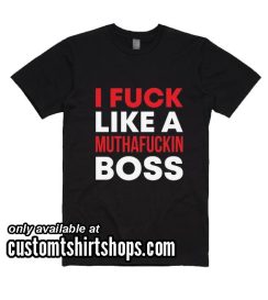 I Fuck Like A Muthafuckin Boss Funny Shirt