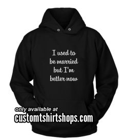 I Used To Be Married But I'm Better Now Funny Hoodies