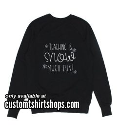 Teaching is Snow Much Fun Funny Christmas Sweatshirts