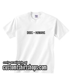 Dogs better Humans Funny Shirt