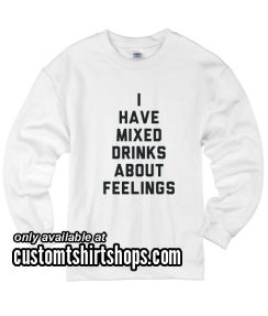I Have Mixed Drinks About Feelings funny Sweatshirts