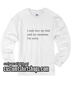 I Only Love My Bed And My Momma I'm Sorry funny Sweatshirts