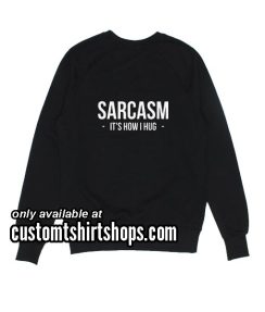 Sarcasm It's How I Hug funny Sweatshirts