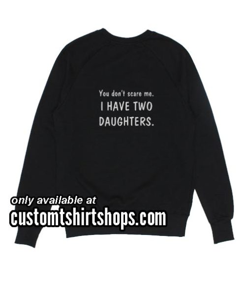 You Don't Scare Me I Have Two Daughters funny Sweatshirts