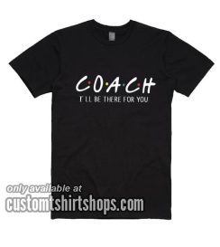 Coach I'll Be There For You T-Shirt