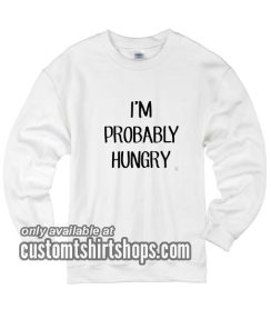 I'm Probably Hungry funny Sweatshirts